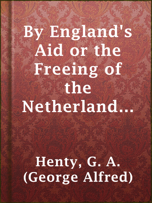 Title details for By England's Aid or the Freeing of the Netherlands (1585-1604) by G. A. (George Alfred) Henty - Available